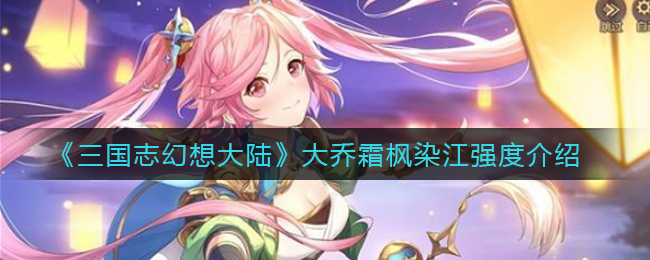 《三国志幻想大陆》大乔霜枫染江强度介绍