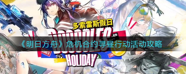 《明日方舟》危机合约寻昼行动活动攻略