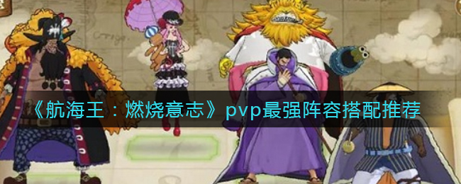 《航海王：燃烧意志》pvp最强阵容搭配推荐