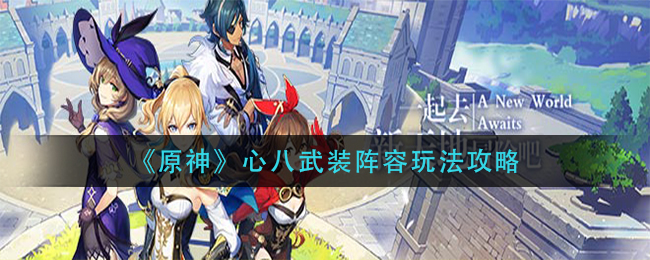 《原神》心八武装阵容玩法攻略