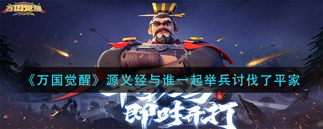 《万国觉醒》源义经与谁一起举兵讨伐了平家