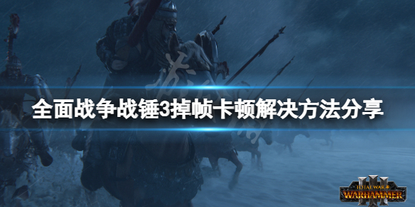 《全面战争战锤3》卡顿怎么办？游戏掉帧卡顿解决方法分享