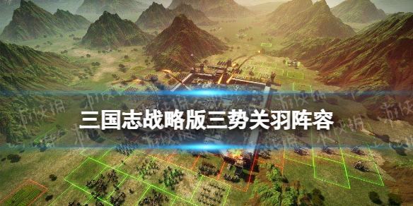 三国志战略版三势关羽战法搭配 三国志战略版关羽凌统沮授阵容搭配攻略