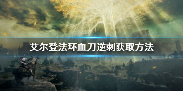 《艾尔登法环》血刀逆刺怎么获取？血刀逆刺获取方法