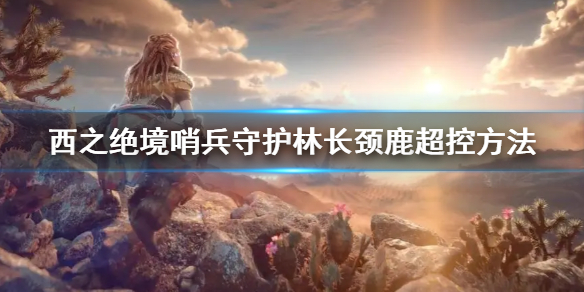 《地平线西之绝境》哨兵守护林长颈鹿超控方法 哨兵守护林超控步骤