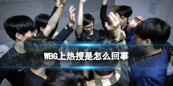 WBG管理层猛夸bin春季赛只要积分 WBG上热搜是怎么回事