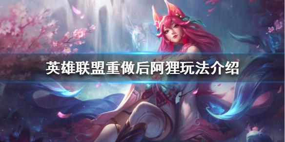《英雄联盟》阿狸重做后怎么玩？重做后阿狸玩法介绍