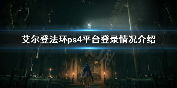《艾尔登法环》ps4能玩吗？ps4平台登录情况介绍