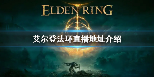 《艾尔登法环》直播地址介绍 老头环直播时间介绍