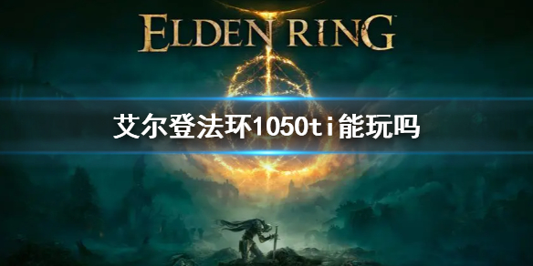 《艾尔登法环》配置1050ti能玩吗 老头环1050ti能玩吗