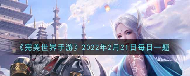 《完美世界手游》2022年2月21日每日一题