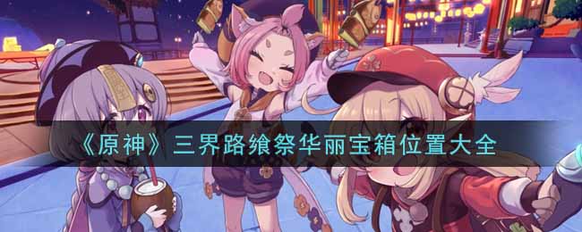 《原神》三界路飨祭华丽宝箱位置大全