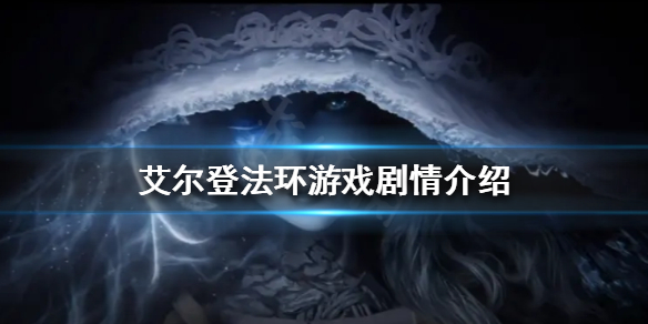《艾尔登法环》游戏剧情讲了什么？游戏剧情介绍