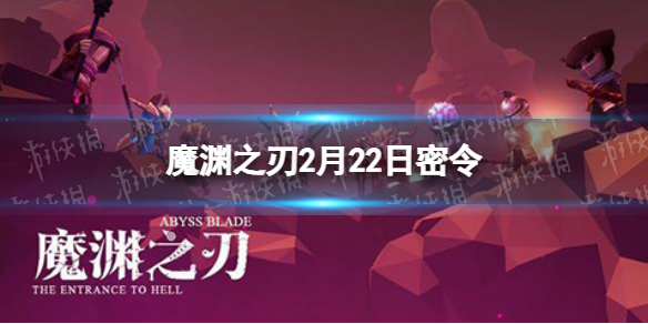 魔渊之刃2022年2月22日密令一览