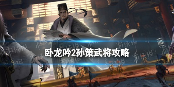 卧龙吟2孙策阵容推荐 卧龙吟2孙策技能解读武将搭配攻略