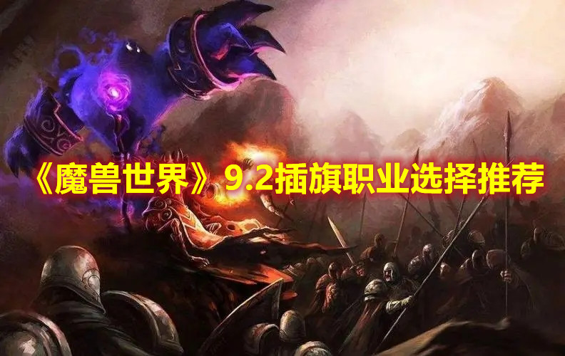 《魔兽世界》9.2插旗职业选择推荐