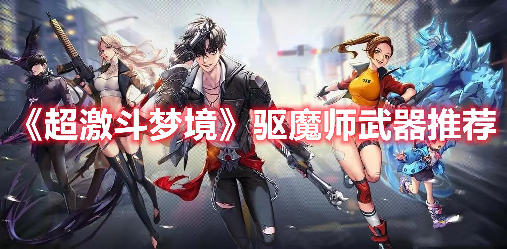 《超激斗梦境》驱魔师武器推荐