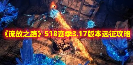 《流放之路》S18赛季3.17版本远征攻略