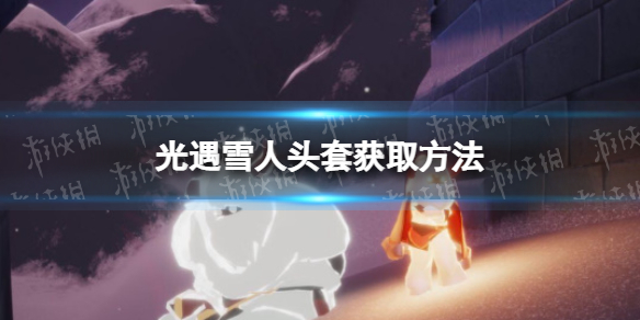 光遇雪人头套怎么获得 光遇雪人头套获取方法