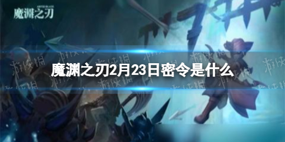 魔渊之刃2022年2月23日密令一览