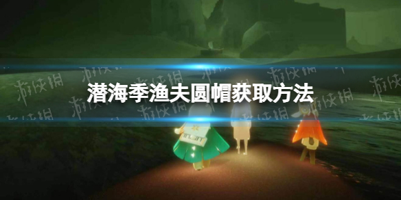 光遇渔夫圆帽怎么获得 光遇潜海季渔夫圆帽获取方法