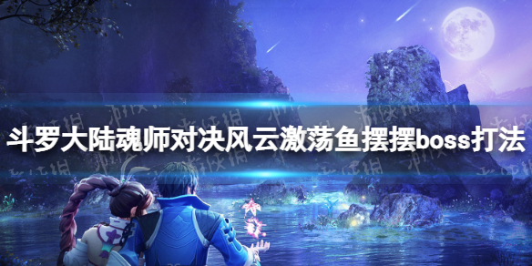 斗罗大陆魂师对决风云激荡鱼摆摆boss怎么打 风云激荡第二天boss打法