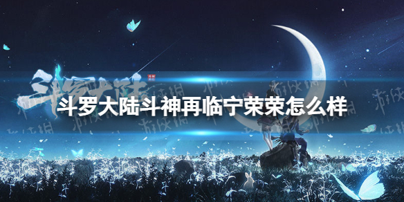 斗罗大陆斗神再临宁荣荣怎么样 斗罗大陆斗神再临宁荣荣强度分析