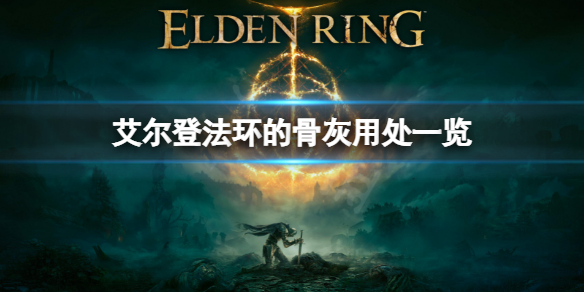 《艾尔登法环》骨灰有哪些？骨灰的用处一览