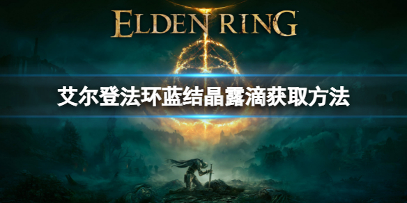 《艾尔登法环》蓝结晶露滴怎么获取？蓝结晶露滴获取方法