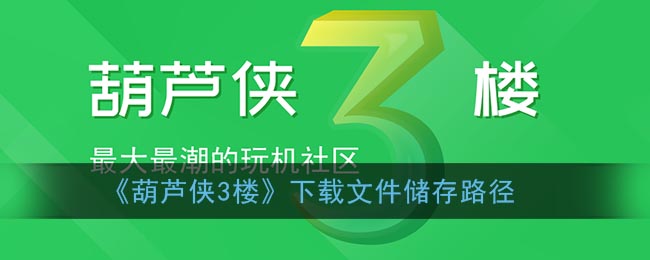 《葫芦侠3楼》下载文件储存路径