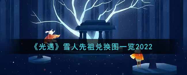 《光遇》雪人先祖兑换图一览2022