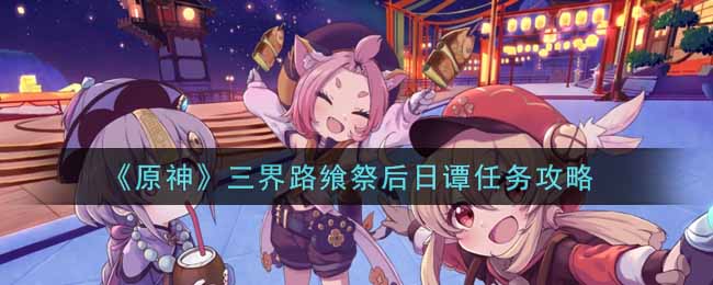 《原神》三界路飨祭后日谭任务攻略