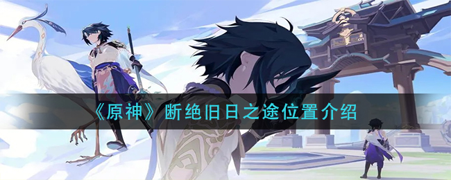 《原神》断绝旧日之途位置介绍
