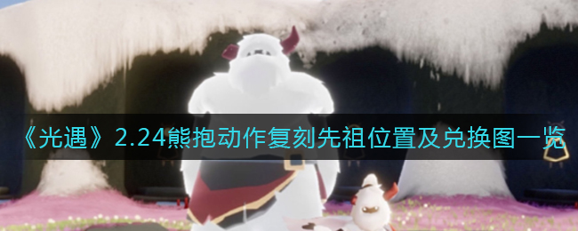 《光遇》2.24熊抱动作复刻先祖位置及兑换图一览
