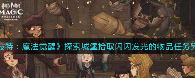 《哈利波特：魔法觉醒》探索城堡拾取闪闪发光的物品任务完成攻略