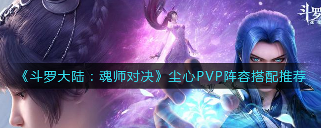 《斗罗大陆：魂师对决》尘心PVP阵容搭配推荐