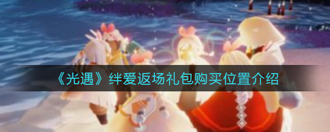 《光遇》绊爱返场礼包购买位置介绍