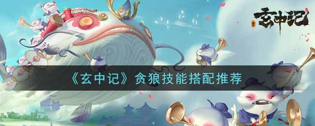 《玄中记》贪狼技能搭配推荐