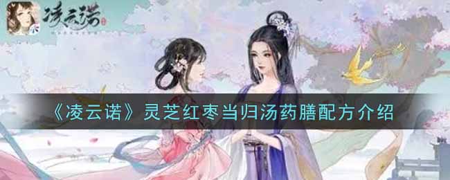 《凌云诺》灵芝红枣当归汤药膳配方介绍