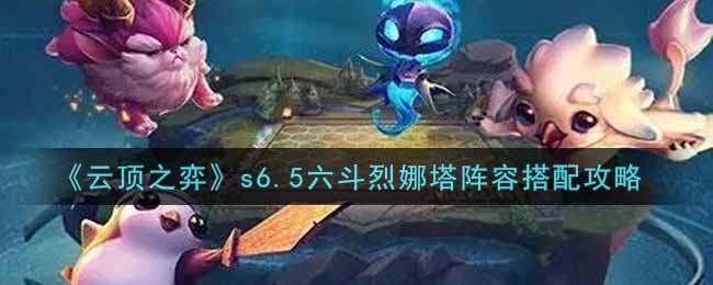 《云顶之弈》s6.5六斗烈娜塔阵容搭配攻略