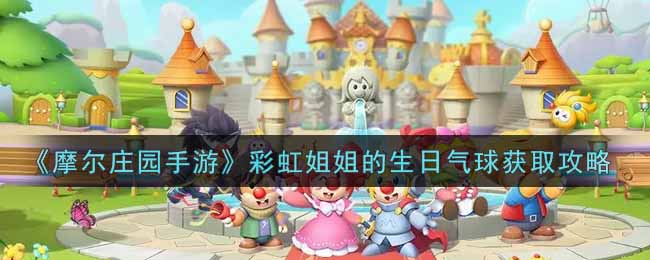 《摩尔庄园手游》彩虹姐姐的生日气球获取攻略