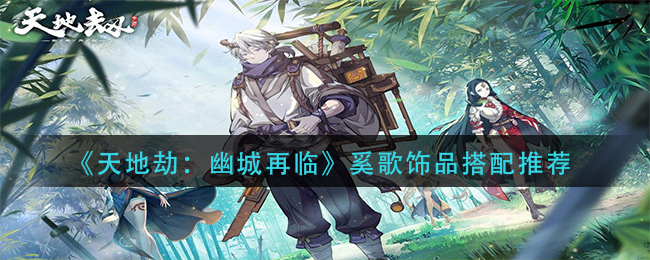 《天地劫：幽城再临》奚歌饰品搭配推荐
