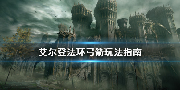 《艾尔登法环》弓箭怎么玩？弓箭玩法指南