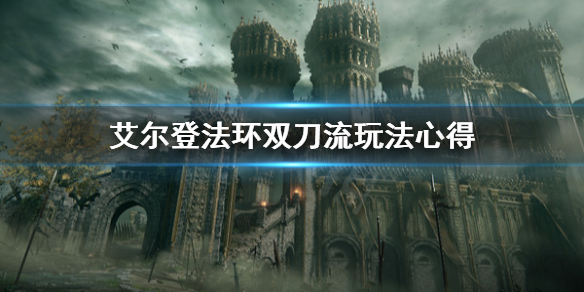 《艾尔登法环》双刀流怎么玩？双刀流玩法心得
