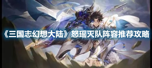 《三国志幻想大陆》怒瑶灭队阵容推荐攻略