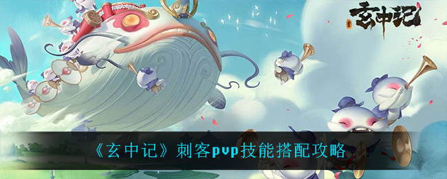 《玄中记》刺客pvp技能搭配攻略
