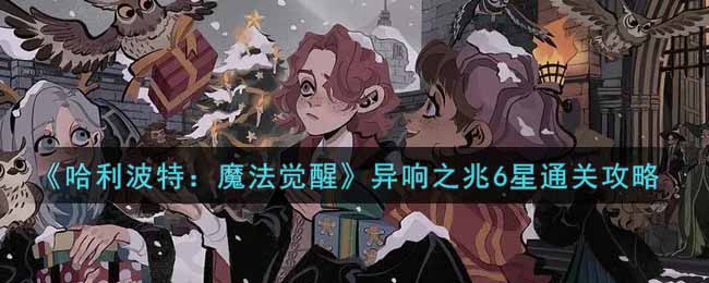 《哈利波特：魔法觉醒》异响之兆6星通关攻略