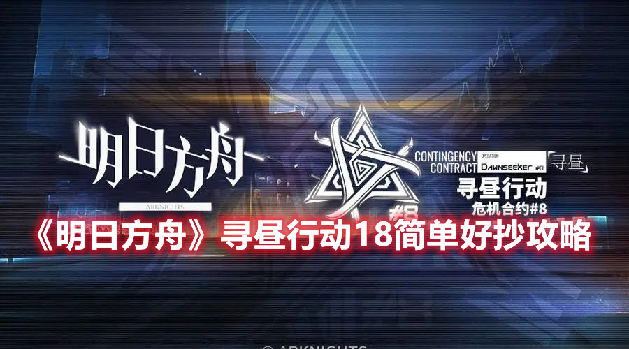 《明日方舟》寻昼行动18简单好抄攻略