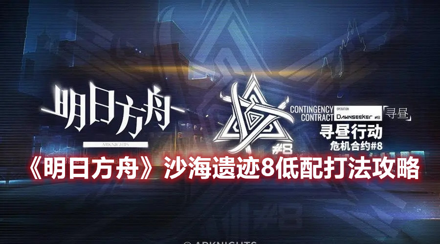 《明日方舟》沙海遗迹8低配打法攻略