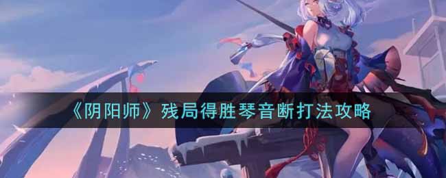 《阴阳师》残局得胜琴音断打法攻略